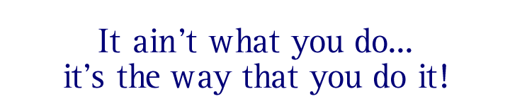 It ain't what you do ...  it's the way that you do it!